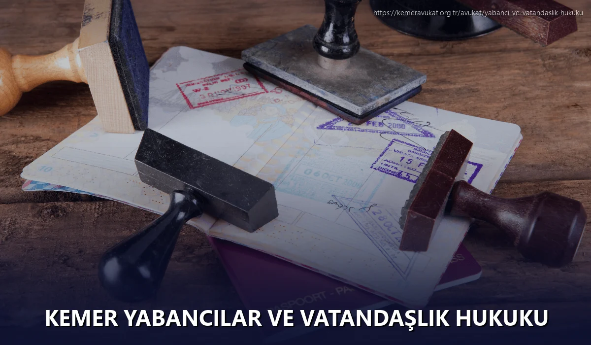 Kemer Yabancılar ve Vatandaşlık Hukuku
